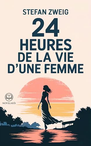 Stefan Zweig - 24 heures de la vie d'une femme: Un chef-d'œuvre de Stefan Zweig – Une journée qui bouleverse une vie (Éditions Novelaris) (French Edition)