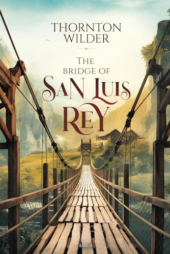 The bridge of San Luis Rey: A Historical Masterpiece: Tragedy, Love, and Destiny in the Heart of Peru. Unraveling the Mysteries of Human Connection