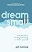 Dream Small: The Secret to Finding Meaning in Work and Life (the Turnaround Leadership Series)