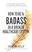 How to Be a Badass in a Broken Healthcare System: Overlooked to Empowered: A Guide for Chronically Ill Patients Who Refuse to Settle