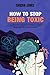 How To Stop Being Toxic: A Self-Help Guide to Overcoming Manipulative Behaviors, Develop Emotional Regulations, and Build Healthier Relationships with Everyone You Want