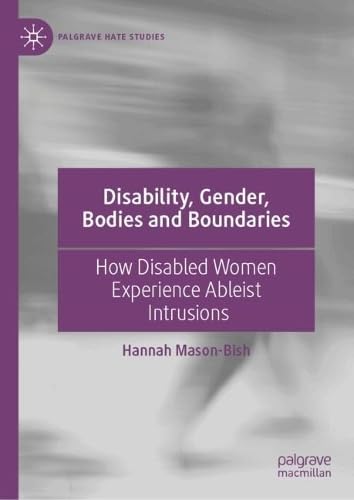 Disability, Gender, Bodies and Boundaries: How Disabled Women Experience Ableist Intrusions (Palgrave Hate Studies)