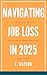 Navigating Job Loss in 2025 by F. WATSON