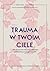 Trauma w twoim ciele. Jak skutecznie walczyć z objawami autoimmunologicznymi