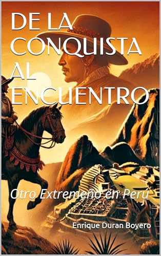 DE LA CONQUISTA AL ENCUENTRO: Otro Extremeño en Perú (ENTRE HISTORIAS Y RECUERDOS nº 2) (Spanish Edition)