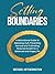 Setting Boundaries: A Practical Guide to Setting Healthy Boundaries in Your Relationships, Work, Family and Daily Life