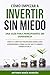CÓMO EMPEZAR A INVERTIR SIN MIEDO: UNA GUÍA PARA PRINCIPIANTES SIN EXPERIENCIA: Crea tu libertad financiera desde cero aprendiendo cómo hacer que tu dinero trabaje por ti (Spanish Edition)