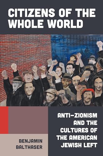 Citizens of the Whole World: Anti-Zionism and the Cultures of the American Jewish Left (Hardcover)