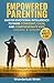 Empowered Parenting: Stress-Free Strategies for Positive Parenting, Fewer Meltdowns, and a Happier Family Life