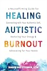 Healing Autistic Burnout: A Neuroaffirming Guide for Connecting with Your Authentic Self, Restoring Your Energy, and Advocating for Your Needs Healing Autistic Burnout: A Neuroaffirming Guide for Connecting with Your Authentic Self, Restoring Your Energy, and Advocating for Your Needs