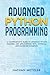 Advanced Python Programming: A Comprehensive Guide to Advanced Python Features and Applications with Tutorials and Hands-On Examples