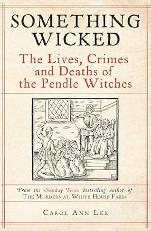 Something Wicked: The Lives, Crimes and Deaths of the Pendle Witches