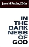 In the Darkness of God: Making Sense of God’s Sovereignty in the Midst of Pain and Suffering