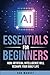 AI Essentials for Beginners: How Artificial Intelligence Will Reshape Your Daily Life