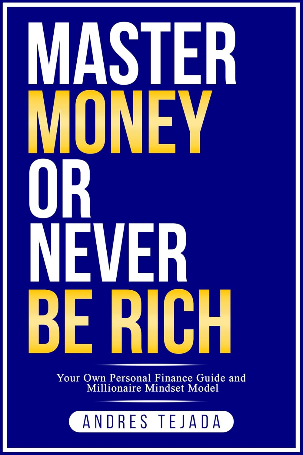 Master Money or Never Be Rich: Your Own Personal Finance Guide and Millionaire Mindset Model