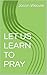 LET US LEARN TO PRAY: THE L...