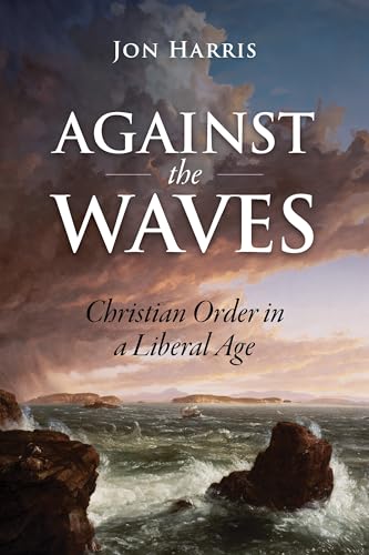 Against the Waves: Christian Order in a Liberal Age (Kindle Edition)