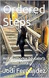 Ordered Steps: An Unorthodox Educator’s Ascension Story Ordered Steps: An Unorthodox Educator’s Ascension Story