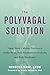 The Polyvagal Solution: Vagus Nerve-Calming Practices to Soothe Stress, Ease Emotional Overwhelm, and Build Resilience