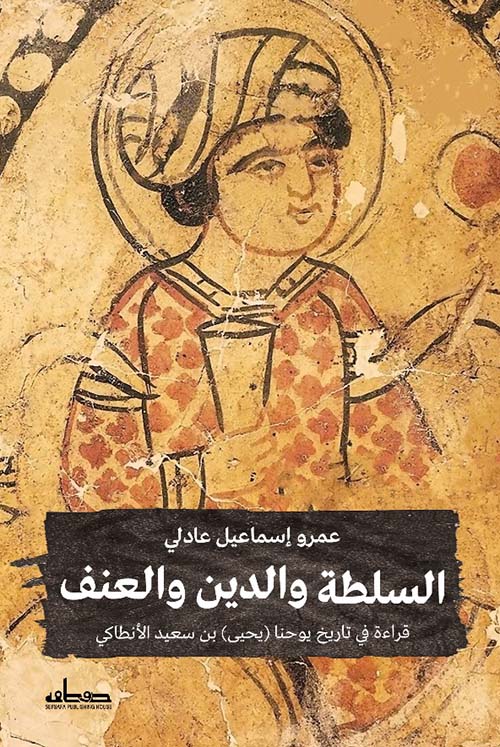 السلطة والدين والعنف: قراءة في تاريخ يوحنا (يحيى) بن سعيد الأنطاكي