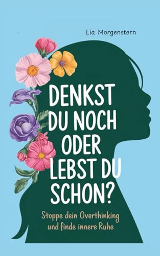 Denkst du noch, oder lebst du schon?: Stoppe dein Overthinking und finde innere Ruhe (German Edition)