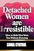 DETACHED WOMEN ARE IRRESISTIBLE : How to make a man need you without Pursuing