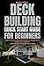 Deck Building Quick Start Guide for Beginners: Step-by-Step Straightforward Guide To Building Decks Simplified For Beginners (With Easy Projects To Get You Started)