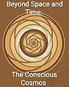 Beyond Space and Time: The Conscious Cosmos (Beyond Space and Time: The Cosmic Blueprint)