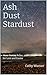 Ash ~ Dust ~ Stardust: More...