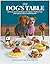 The Dog's Table: 120+ Easy Real-Food Recipes for Happier, Healthier Pups―from Eggs Benedog to Seafood Pawella