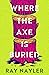 Where the Axe is Buried by Ray Nayler