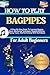 How To Play BAGPIPES For Adult Beginners: A Step-By-Step Guide To Learning Bagpipe Music, Mastering Techniques, Reading Notation, Playing Tunes, And Performing With Confidence