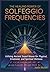 THE HEALING POWER OF SOLFEGGIO FREQUENCIES: Utilizing Ancient Sound Waves for Physical, Emotional, and Spiritual Wellness (The Energy Healing Book Community)