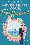 Never Trust Your Fake Husband by Ally Carter