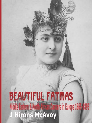 Beautiful Fatmas - Middle Eastern and North African Dancers in Europe 1865-1895 (Hardcover)