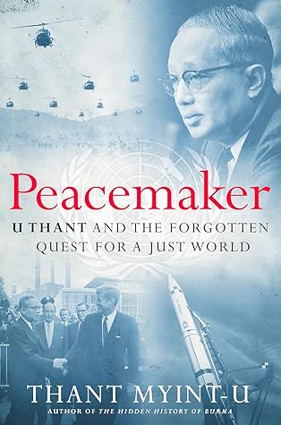 Peacemaker: U Thant and the Forgotten Quest for a Just World