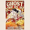 The Ghost That Ate Us by Daniel Kraus