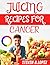 JUICING RECIPES FOR CANCER by STEPHEN B. LOPEZ