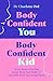 Body Confident You, Body Confident Kid: Seven Steps to Feeling Good About Your Body so Your Kids Grow Up Loving Theirs