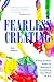 Fearless Creating: A Step-by-Step Guide to Starting and Completing Your Work of Art