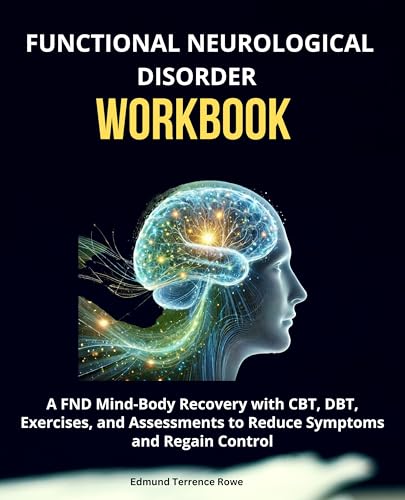 Functional Neurological Disorder Workbook: A FND Mind-Body Recovery with CBT, DBT, Exercises, and Assessments to Reduce Symptoms and Regain Control (Kindle Edition)