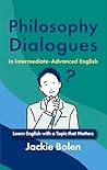 Philosophy Dialogues in Intermediate-Advanced English by Jackie Bolen