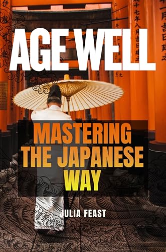 Age Well - Mastering the Japanese Way: Crack the Code of Japan’s Longevity: Transform Your Body, Mind, and Soul with These Powerful Practices. (Kindle Edition)