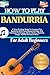 How To Play Bandurria For Adult Beginners: A Step-By-Step Guide To Learning The Bandurria With Ease Mastering Basic And Advanced Techniques, Music Theory, Rhythms, Songs, And Performance More