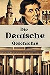 Die Deutsche Geschichte: Deutschlands Weg durch Kaiserreich, Weltkriege, Teilung und Wiedervereinigung bis zur modernen Demokratie (Geschichte - Eine Reise durch die Epochen) (German Edition)
