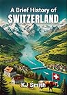 A Brief History of Switzerland (A Brief History - Around the World Edition)