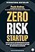 Zero Risk Startup: The Ultimate Entrepreneur's Guide to Mitigating Risks When Starting or Growing a Business