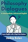 Philosophy Dialogues in Intermediate-Advanced English by Jackie Bolen