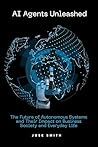 AI Agents Unleashed: The Future of Autonomous Systems and Their Impact on Business, Society, and Everyday Life