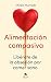 Alimentación compasiva: Libérate de la obsesión por comer sano (Alienta) (Spanish Edition)